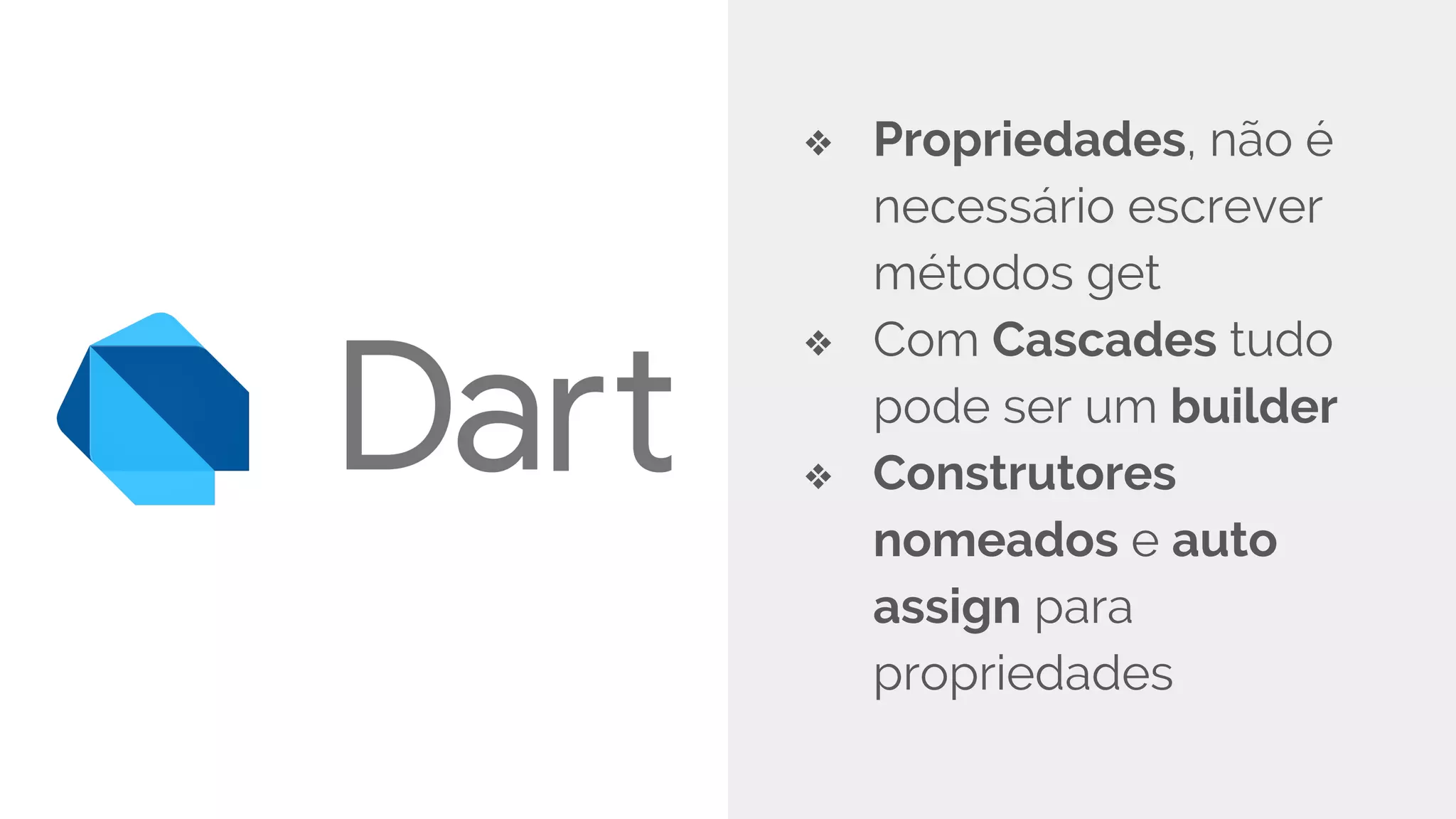 ❖ Propriedades, não é
necessário escrever
métodos get
❖ Com Cascades tudo
pode ser um builder
❖ Construtores
nomeados e auto
assign para
propriedades
 