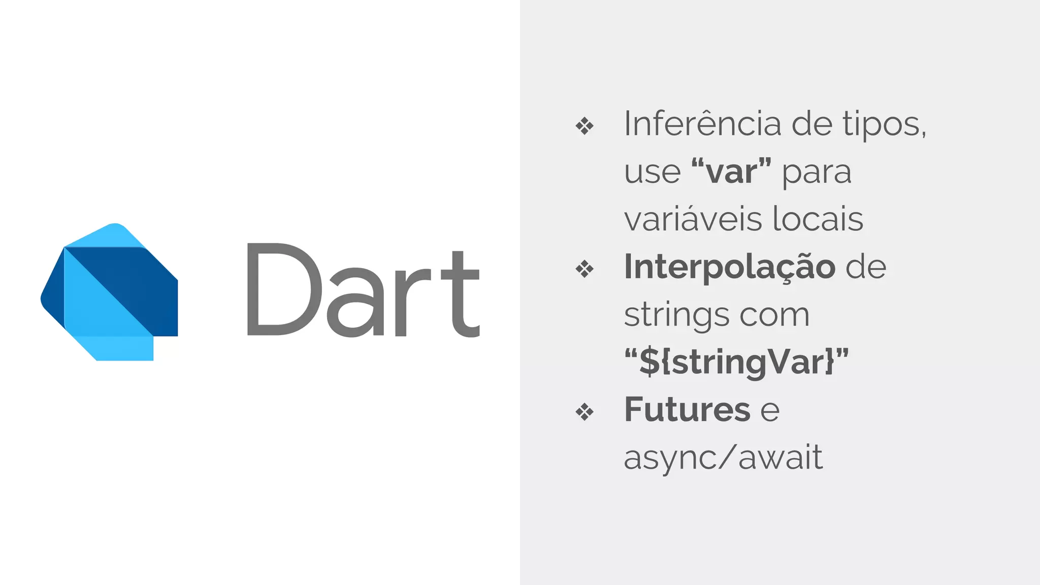 ❖ Inferência de tipos,
use “var” para
variáveis locais
❖ Interpolação de
strings com
“${stringVar}”
❖ Futures e
async/await
 