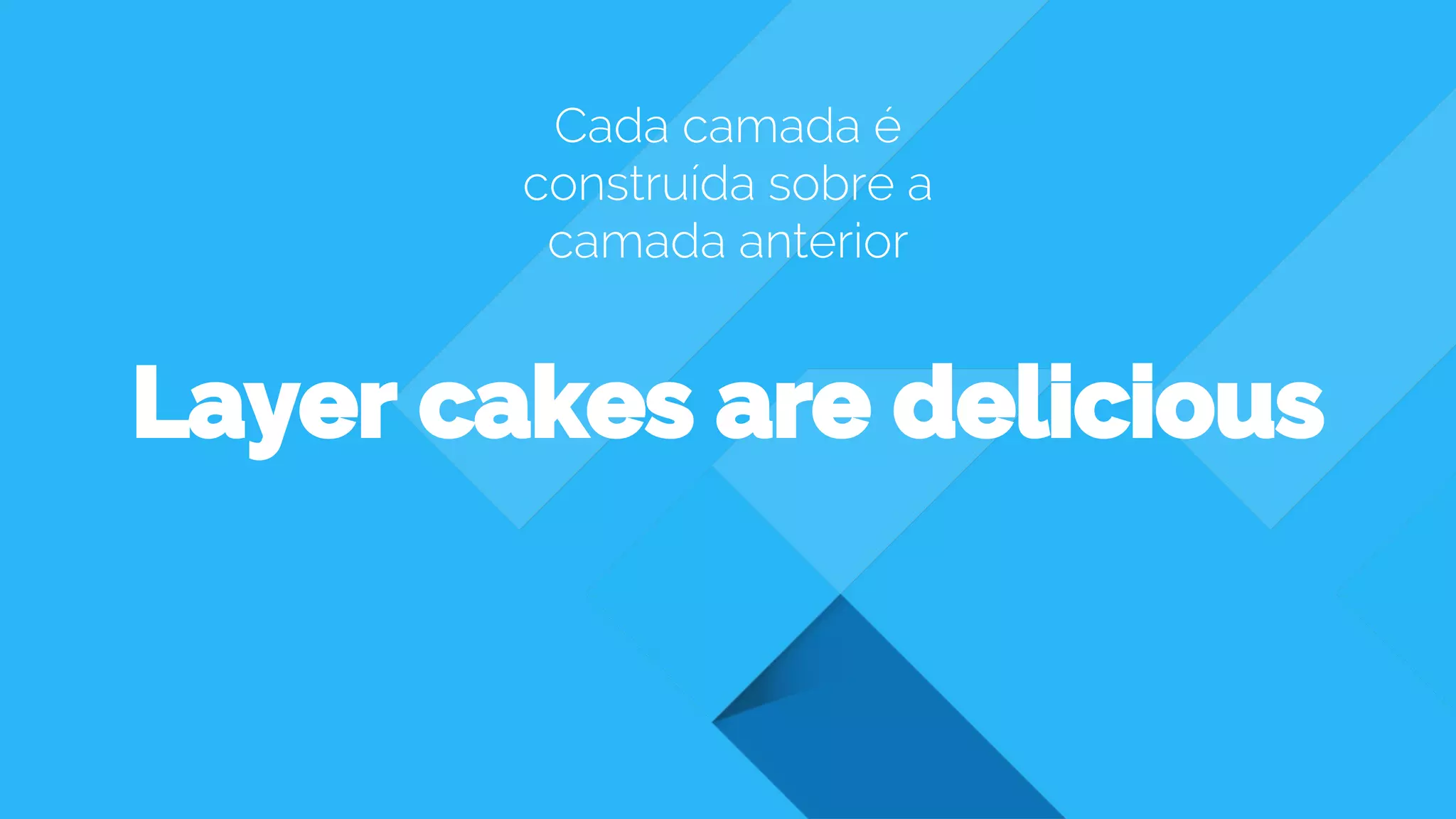 Layer cakes are delicious
Cada camada é
construída sobre a
camada anterior
 