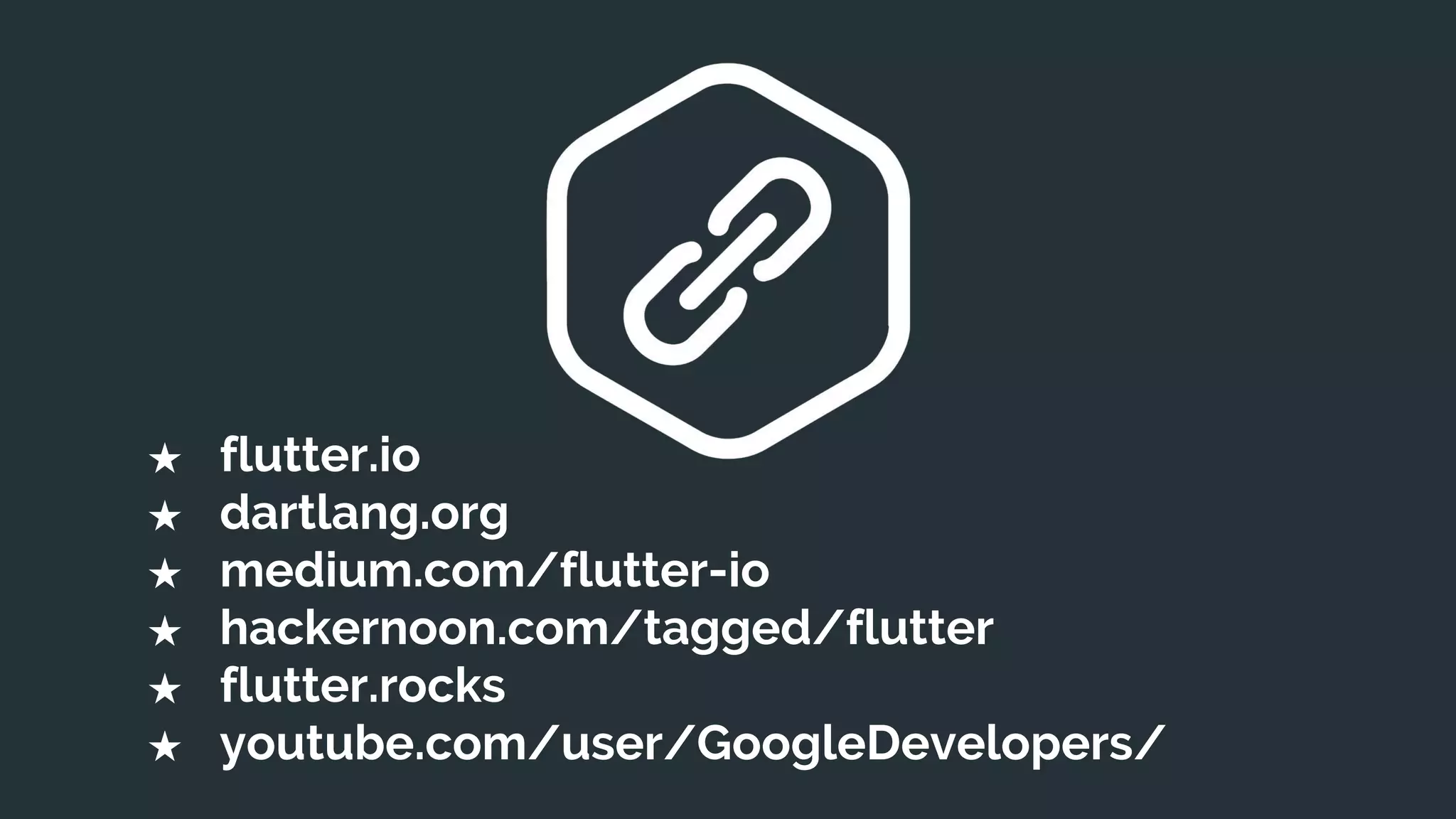 ★ flutter.io
★ dartlang.org
★ medium.com/flutter-io
★ hackernoon.com/tagged/flutter
★ flutter.rocks
★ youtube.com/user/GoogleDevelopers/
 
