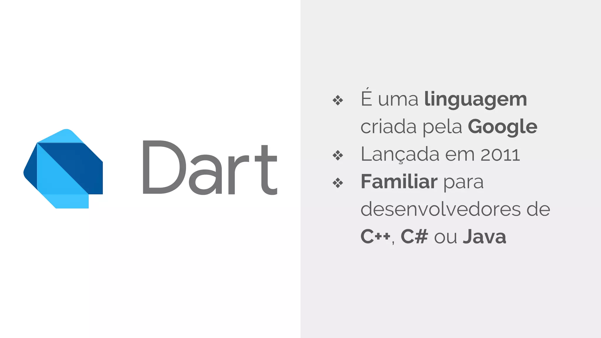 ❖ É uma linguagem
criada pela Google
❖ Lançada em 2011
❖ Familiar para
desenvolvedores de
C++, C# ou Java
 