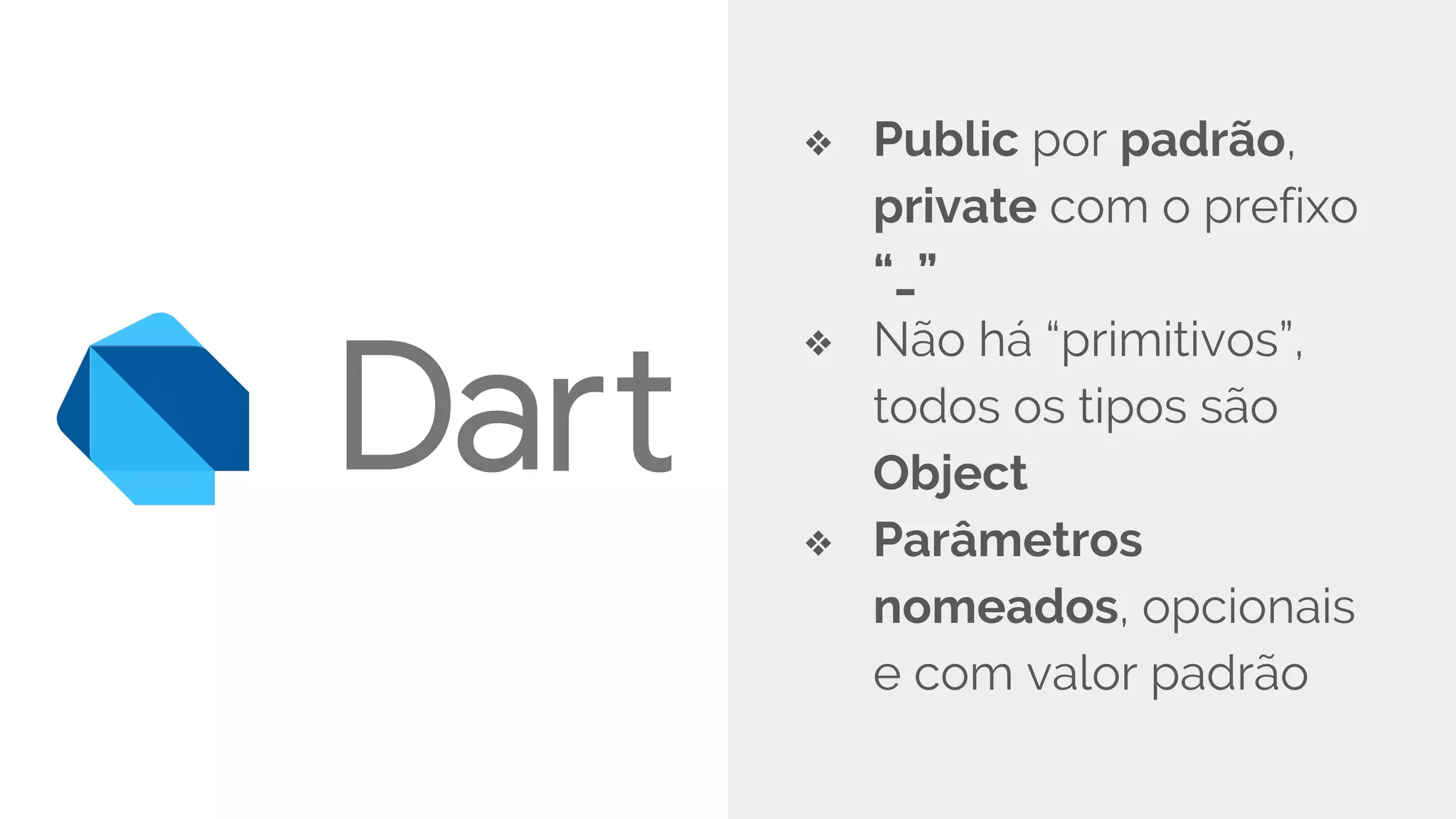 ❖ Public por padrão,
private com o prefixo
“_”
❖ Não há “primitivos”,
todos os tipos são
Object
❖ Parâmetros
nomeados, opcionais
e com valor padrão
 
