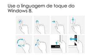 Use a linguagem de toque do
Windows 8.

 