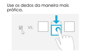 Use os dedos da maneira mais
prática.

 