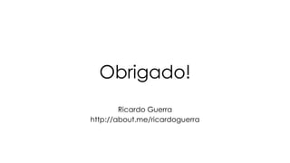 Obrigado!
Ricardo Guerra
http://about.me/ricardoguerra

 