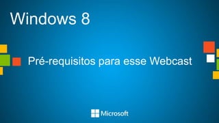 Windows 8
Pré-requisitos para esse Webcast