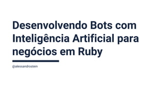 Desenvolvendo Bots com
Inteligência Artificial para
negócios em Ruby
@alessandrostein
 