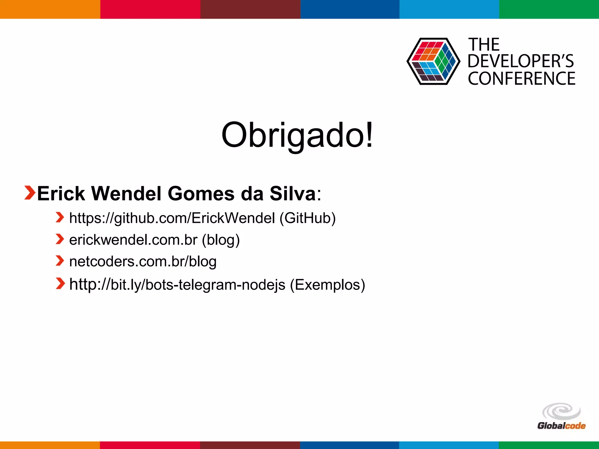 Globalcode – Open4education
Obrigado!
Erick Wendel Gomes da Silva:
https://github.com/ErickWendel (GitHub)
erickwendel.com.br (blog)
netcoders.com.br/blog
http://bit.ly/bots-telegram-nodejs (Exemplos)
 