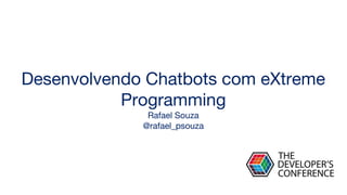 Desenvolvendo Chatbots com eXtreme
Programming
Rafael Souza
@rafael_psouza
 