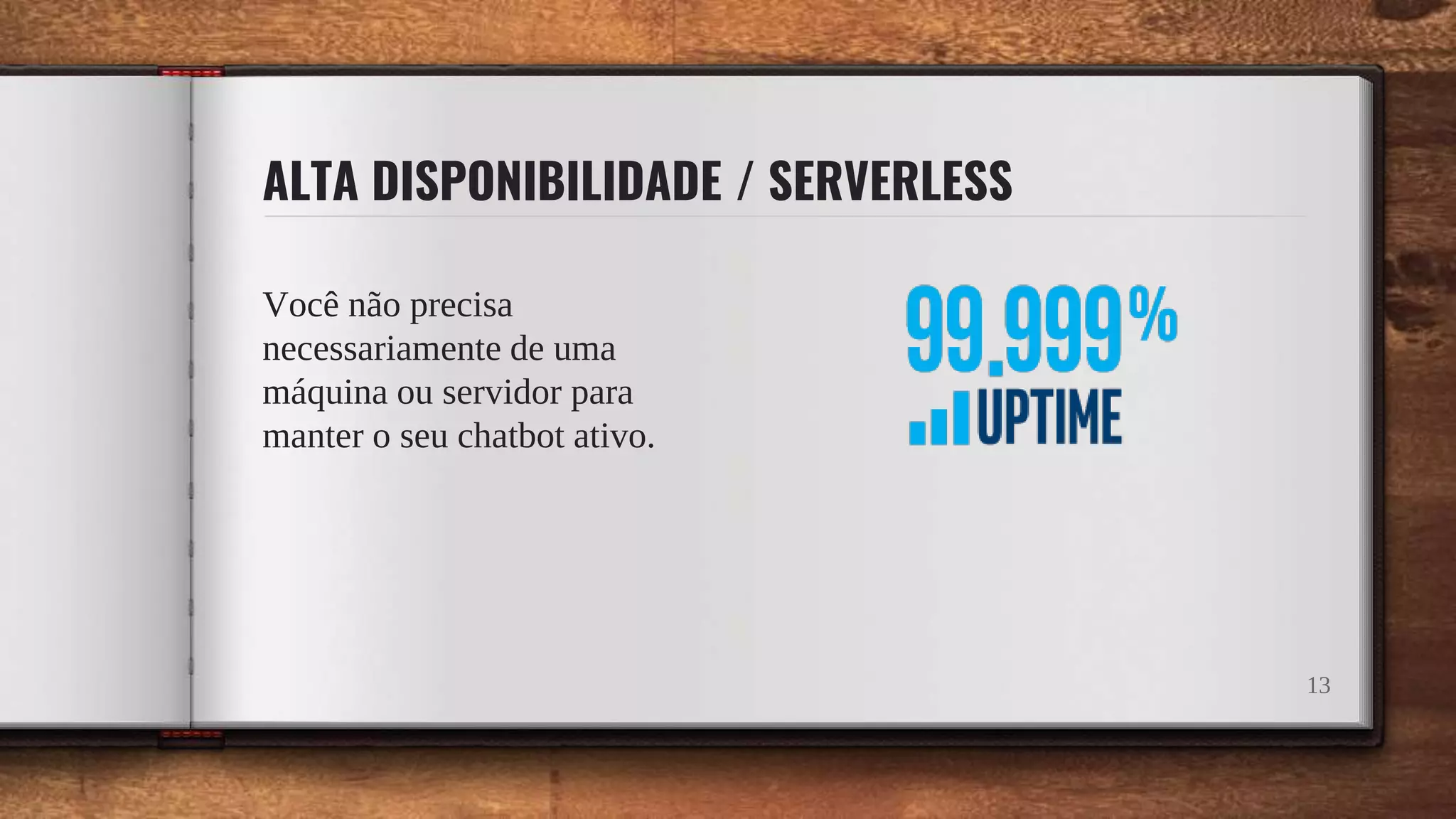 ALTA DISPONIBILIDADE / SERVERLESS
Você não precisa
necessariamente de uma
máquina ou servidor para
manter o seu chatbot ativo.
13
 