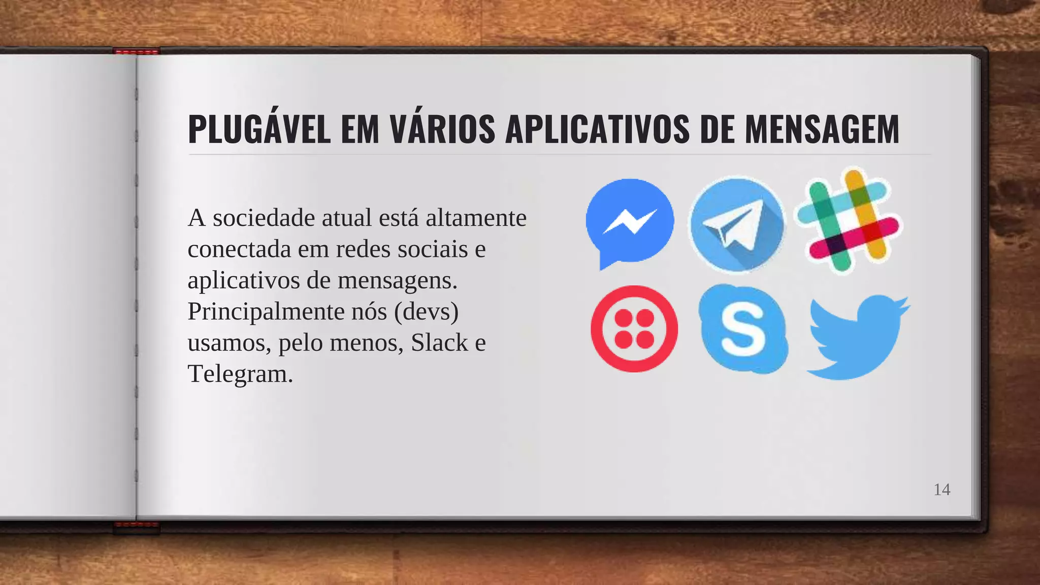 PLUGÁVEL EM VÁRIOS APLICATIVOS DE MENSAGEM
A sociedade atual está altamente
conectada em redes sociais e
aplicativos de mensagens.
Principalmente nós (devs)
usamos, pelo menos, Slack e
Telegram.
14
 
