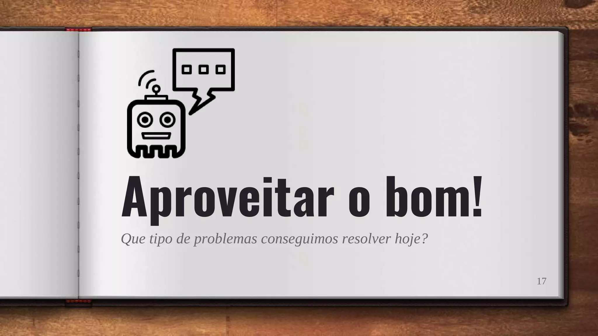 Aproveitar o bom!
Que tipo de problemas conseguimos resolver hoje?
17
 