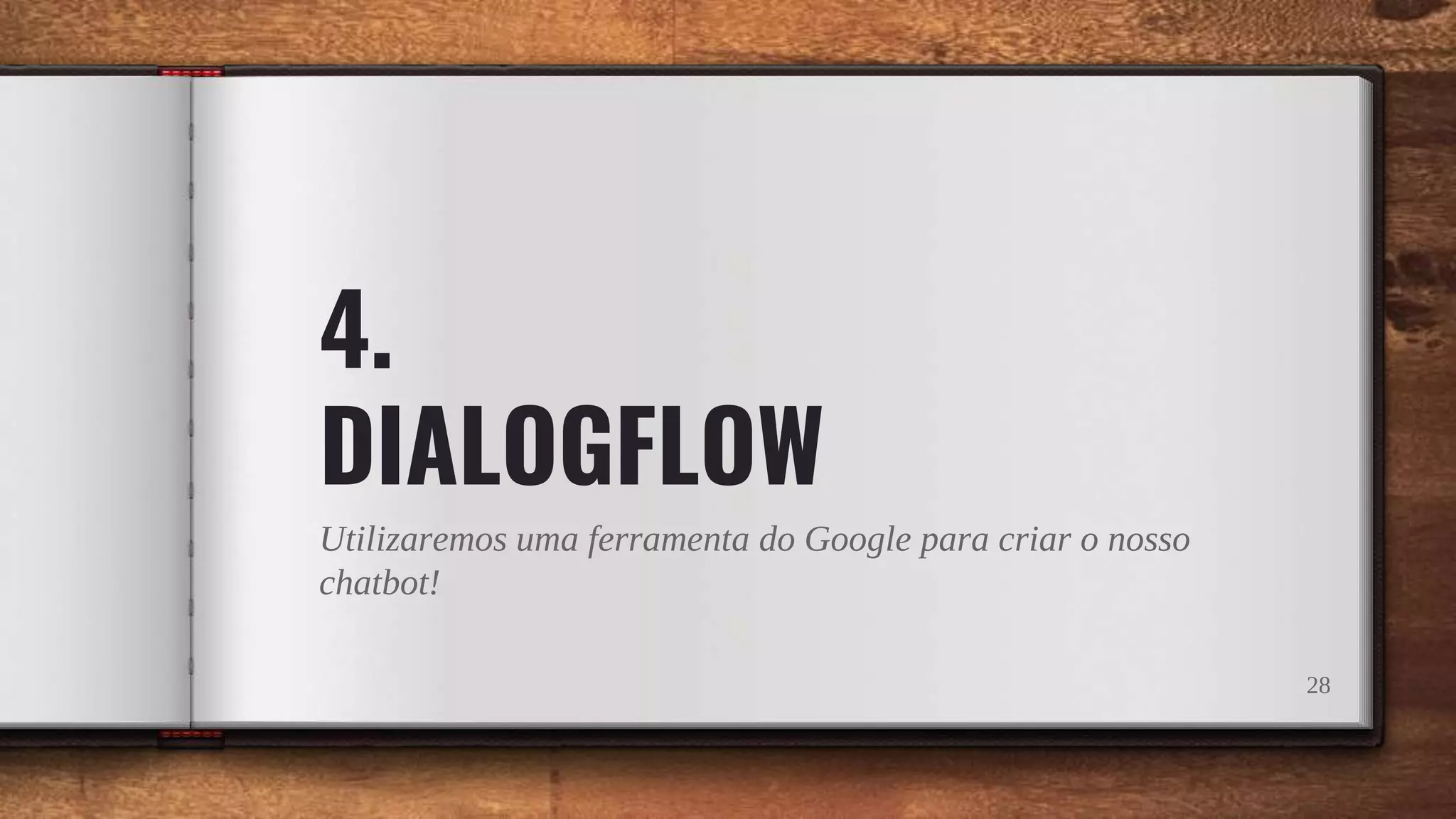 4.
DIALOGFLOW
Utilizaremos uma ferramenta do Google para criar o nosso
chatbot!
28
 