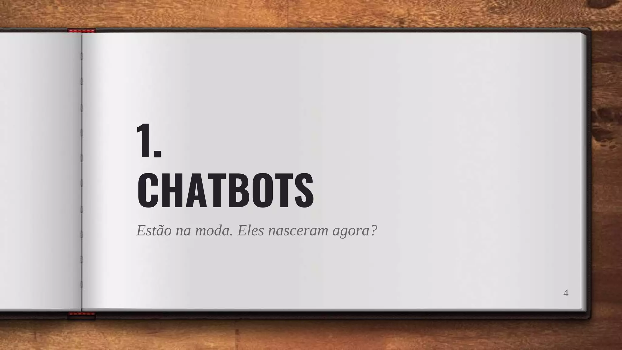 1.
CHATBOTS
Estão na moda. Eles nasceram agora?
4
 