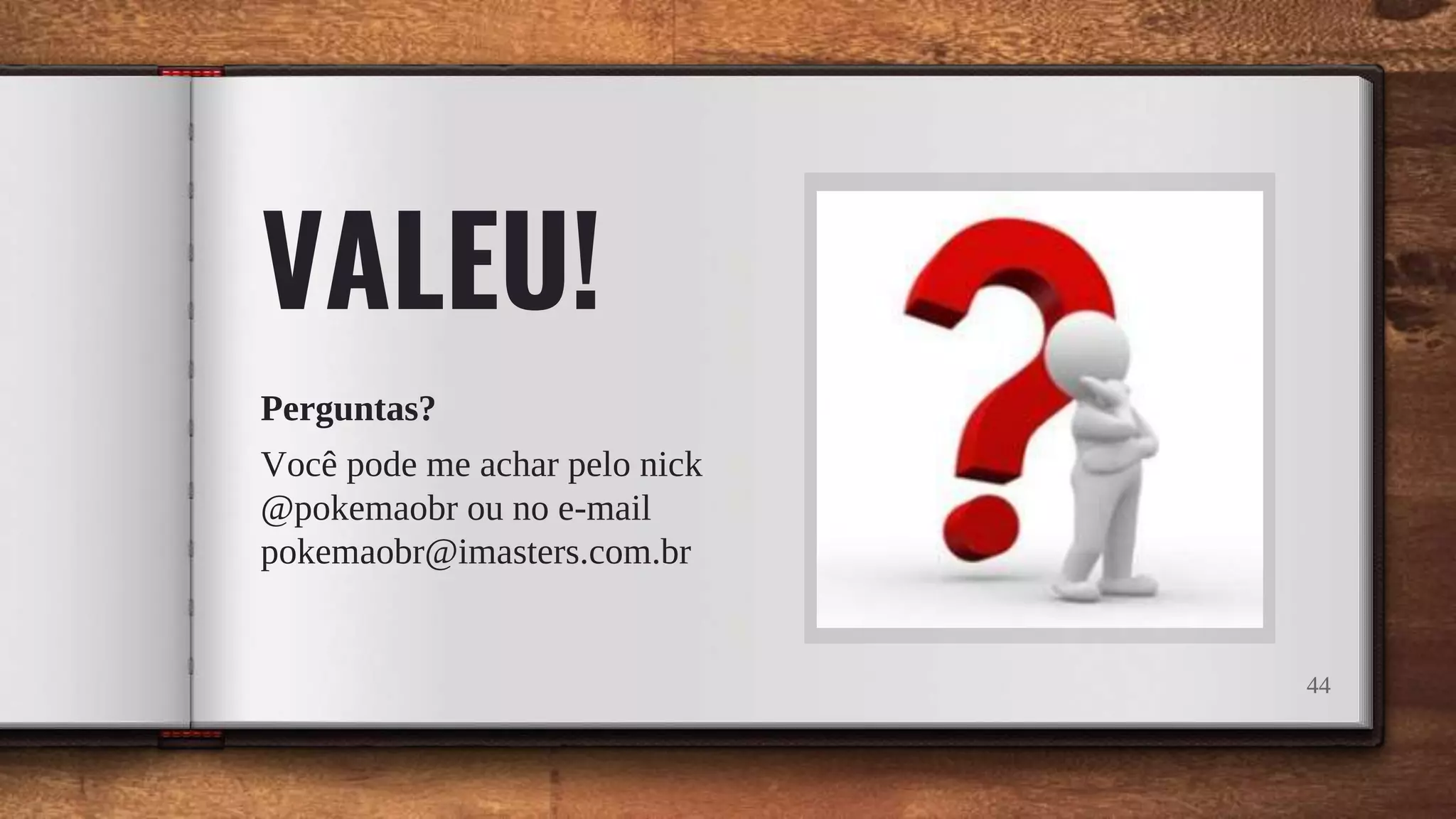 44
VALEU!
Perguntas?
Você pode me achar pelo nick
@pokemaobr ou no e-mail
pokemaobr@imasters.com.br
 