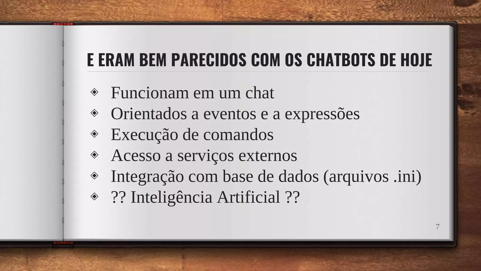 E ERAM BEM PARECIDOS COM OS CHATBOTS DE HOJE
◈ Funcionam em um chat
◈ Orientados a eventos e a expressões
◈ Execução de comandos
◈ Acesso a serviços externos
◈ Integração com base de dados (arquivos .ini)
◈ ?? Inteligência Artificial ??
7
 