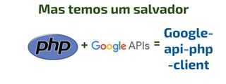 +
Mas temos um salvador
=
Google-
api-php
-client
 