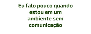 Eu falo pouco quando
estou em um
ambiente sem
comunicação
 