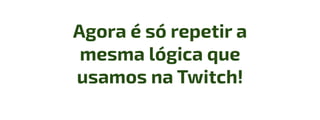 Agora é só repetir a
mesma lógica que
usamos na Twitch!
 