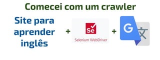 Site para
aprender
inglês
+
Comecei com um crawler
+
 