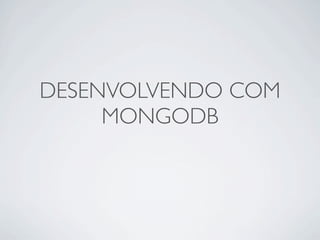 DESENVOLVENDO COM
     MONGODB
 