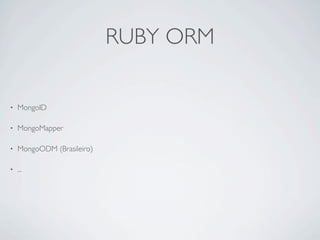 RUBY ORM

•   MongoID

•   MongoMapper

•   MongoODM (Brasileiro)

•   ...
 