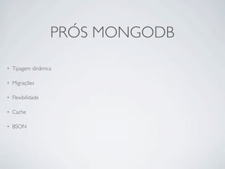PRÓS MONGODB

•   Tipagem dinâmica

•   Migrações

•   Flexibilidade

•   Cache

•   BSON
 