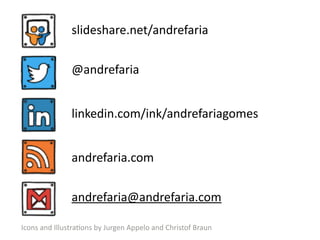 Icons	
  and	
  IllustraSons	
  by	
  Jurgen	
  Appelo	
  and	
  Christof	
  Braun
slideshare.net/andrefaria
@andrefaria
linkedin.com/ink/andrefariagomes
andrefaria.com
andrefaria@andrefaria.com
 