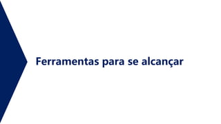 Ferramentas para se alcançar
 
