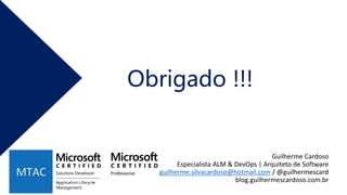 Obrigado !!!
Guilherme Cardoso
Especialista ALM & DevOps | Arquiteto de Software
guilherme.silvacardoso@hotmail.com / @guilhermescard
blog.guilhermescardoso.com.br
 