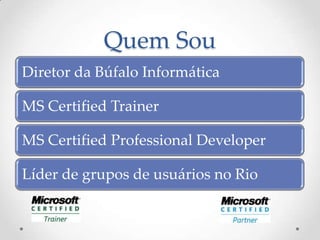 Quem Sou
Diretor da Búfalo Informática

MS Certified Trainer

MS Certified Professional Developer

Líder de grupos de usuários no Rio
 