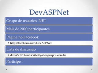 DevASPNet
Grupo de usuários .NET

Mais de 2000 participantes

Página no Facebook
• http://facebook.com/DevASPNet

Lista de discussão
• devASPNet-subscribe@yahoogrupos.com.br

Participe !
 