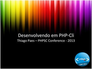 Desenvolvendo	
  em	
  PHP-­‐Cli	
  
Thiago	
  Paes	
  –	
  PHPSC	
  Conference	
  -­‐	
  2013	
  

 