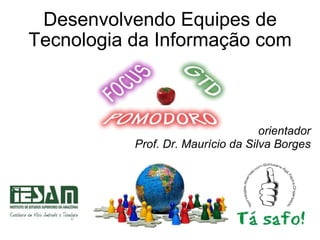 Desenvolvendo Equipes de Tecnologia da Informação com orientador Prof. Dr. Maurício da Silva Borges 