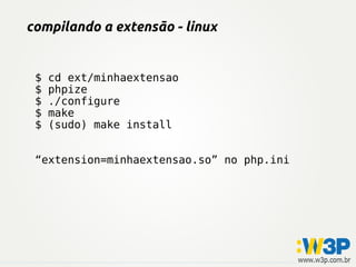 compilando a extensão - linux


 $   cd ext/minhaextensao
 $   phpize
 $   ./configure
 $   make
 $   (sudo) make install


 “extension=minhaextensao.so” no php.ini
 