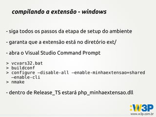 compilando a extensão - windows


- siga todos os passos da etapa de setup do ambiente

- garanta que a extensão está no diretório ext/

- abra o Visual Studio Command Prompt
> vcvars32.bat
> buildconf
> configure –disable-all –enable-minhaextensao=shared
  –enable-cli
> nmake

- dentro de Release_TS estará php_minhaextensao.dll
 