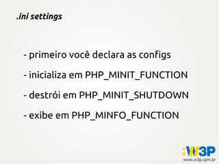 .ini settings



  - primeiro você declara as configs

  - inicializa em PHP_MINIT_FUNCTION

  - destrói em PHP_MINIT_SHUTDOWN

  - exibe em PHP_MINFO_FUNCTION
 
