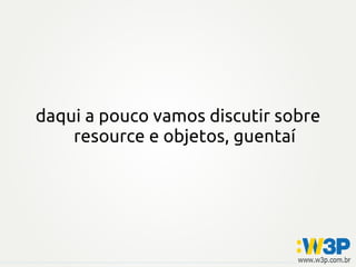 daqui a pouco vamos discutir sobre
    resource e objetos, guentaí
 