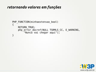 retornando valores em funções


  PHP_FUNCTION(minhaextensao_bool)
  {
      RETURN_TRUE;
      php_error_docref(NULL TSRMLS_CC, E_WARNING,
          "Nunca vai chegar aqui");
  }
 