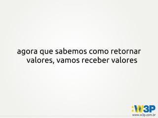 agora que sabemos como retornar
  valores, vamos receber valores
 
