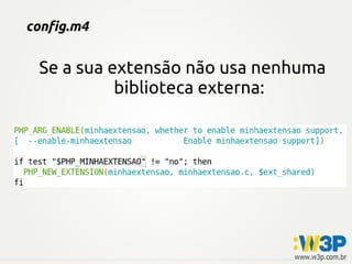 config.m4
Se a sua extensão não usa nenhuma
biblioteca externa:
 