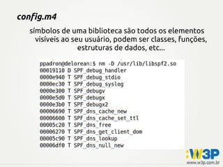 config.m4
símbolos de uma biblioteca são todos os elementos
visíveis ao seu usuário, podem ser classes, funções,
estruturas de dados, etc...
 