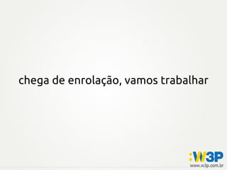chega de enrolação, vamos trabalhar
 