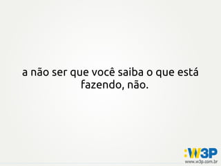 a não ser que você saiba o que está
fazendo, não.
 