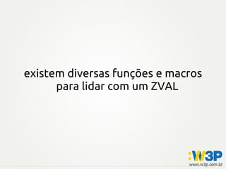 existem diversas funções e macros
para lidar com um ZVAL
 