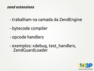 zend extensions
- trabalham na camada da ZendEngine
- bytecode compiler
- opcode handlers
- exemplos: xdebug, test_handlers,
ZendGuardLoader
 