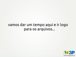 vamos dar um tempo aqui e ir logo
para os arquivos...
 