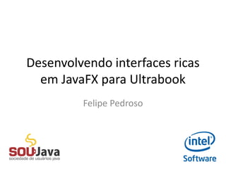 Desenvolvendo interfaces ricas
em JavaFX para Ultrabook
Felipe Pedroso
 