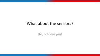 What about the sensors?
JNI, I choose you!
 