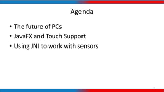 Agenda
• The future of PCs
• JavaFX and Touch Support
• Using JNI to work with sensors
2
 